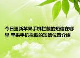 今日更新蘋果手機(jī)攔截的短信在哪里 蘋果手機(jī)攔截的短信位置介紹