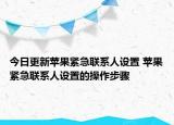 今日更新蘋果緊急聯(lián)系人設(shè)置 蘋果緊急聯(lián)系人設(shè)置的操作步驟