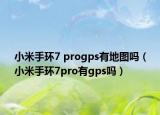 小米手環(huán)7 progps有地圖嗎（小米手環(huán)7pro有g(shù)ps嗎）