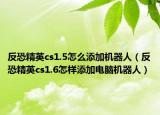 反恐精英cs1.5怎么添加機(jī)器人（反恐精英cs1.6怎樣添加電腦機(jī)器人）