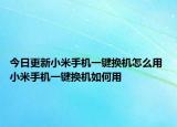 今日更新小米手機(jī)一鍵換機(jī)怎么用 小米手機(jī)一鍵換機(jī)如何用