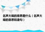名聲大噪的意思是什么（名聲大噪的意思和造句）