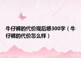 牛仔褲的代價(jià)觀后感300字（牛仔褲的代價(jià)怎么樣）