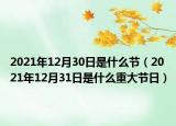 2021年12月30日是什么節(jié)（2021年12月31日是什么重大節(jié)日）