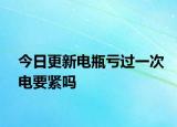今日更新電瓶虧過一次電要緊嗎