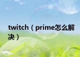 twitch（prime怎么解決）