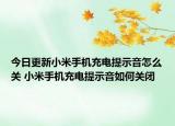 今日更新小米手機(jī)充電提示音怎么關(guān) 小米手機(jī)充電提示音如何關(guān)閉