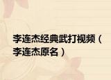 李連杰經(jīng)典武打視頻（李連杰原名）
