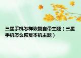 三星手機(jī)怎樣恢復(fù)自帶主題（三星手機(jī)怎么恢復(fù)本機(jī)主題）