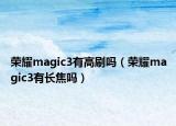 榮耀magic3有高刷嗎（榮耀magic3有長(zhǎng)焦嗎）