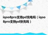 iqoo8pro支持pd充電嗎（iqoo8pro支持pd快充嗎）