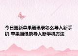 今日更新蘋(píng)果通訊錄怎么導(dǎo)入新手機(jī) 蘋(píng)果通訊錄導(dǎo)入新手機(jī)方法