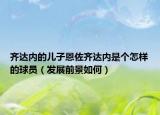 齊達(dá)內(nèi)的兒子恩佐齊達(dá)內(nèi)是個(gè)怎樣的球員（發(fā)展前景如何）