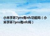 小米手環(huán)7pro有nfc功能嗎（小米手環(huán)7pro有nfc嗎）