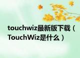 touchwiz最新版下載（TouchWiz是什么）