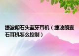 捷波朗石頭藍(lán)牙耳機(jī)（捷波朗壹石耳機(jī)怎么控制）