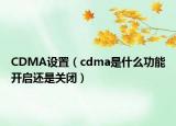 CDMA設(shè)置（cdma是什么功能開啟還是關(guān)閉）