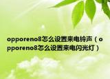 opporeno8怎么設(shè)置來(lái)電鈴聲（opporeno8怎么設(shè)置來(lái)電閃光燈）