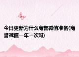 今日更新為什么商譽減值準備(商譽減值一年一次嗎)