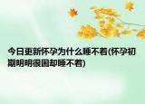 今日更新懷孕為什么睡不著(懷孕初期明明很困卻睡不著)