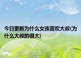 今日更新為什么女孩喜歡大叔(為什么大叔的很大)