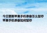 今日更新蘋(píng)果手機(jī)錄像怎么暫停 蘋(píng)果手機(jī)錄像如何暫停