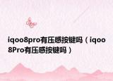 iqoo8pro有壓感按鍵嗎（iqoo8Pro有壓感按鍵嗎）