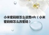 小米密碼鎖怎么設(shè)置nfc（小米密碼鎖怎么改密碼）