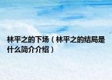 林平之的下場(chǎng)（林平之的結(jié)局是什么簡(jiǎn)介介紹）