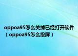 oppoa95怎么關(guān)掉已經(jīng)打開軟件（oppoa95怎么投屏）