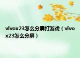 vivox23怎么分屏打游戲（vivox23怎么分屏）