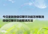 今日更新微信僅聊天功能怎樣取消 微信僅聊天功能取消方法
