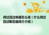 得過且過俗語怎么說（什么得過且過歇后語簡(jiǎn)介介紹）