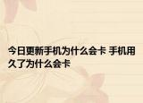 今日更新手機(jī)為什么會卡 手機(jī)用久了為什么會卡