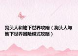 狗頭人和地下世界攻略（狗頭人與地下世界冒險(xiǎn)模式攻略）