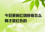 今日更新紅燒排骨怎么做才是紅色的