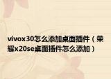 vivox30怎么添加桌面插件（榮耀x20se桌面插件怎么添加）