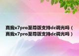 真我x7pro至尊版支持dc調(diào)光嗎（真我x7pro至尊版支持dc調(diào)光嗎）