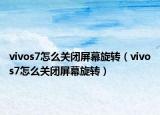 vivos7怎么關(guān)閉屏幕旋轉(zhuǎn)（vivos7怎么關(guān)閉屏幕旋轉(zhuǎn)）