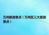 萬州旅游景點（萬州區(qū)三大旅游景點）