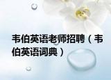 韋伯英語(yǔ)老師招聘（韋伯英語(yǔ)詞典）