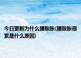 今日更新為什么腰酸脹(腰酸脹很累是什么原因)