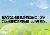 國(guó)家安全法的立法依據(jù)是誰(shuí)（國(guó)家安全法的立法依據(jù)是什么簡(jiǎn)介介紹）