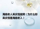 海鷗老人吳慶恒視頻（為什么稱吳慶恒是海鷗老人）