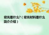 背光是什么?（背光材料是什么簡介介紹）