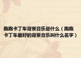 跑跑卡丁車背景音樂是什么（跑跑卡丁車最好的背景音樂叫什么名字）