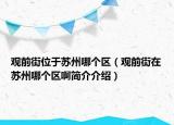 觀前街位于蘇州哪個(gè)區(qū)（觀前街在蘇州哪個(gè)區(qū)啊簡(jiǎn)介介紹）