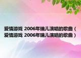 愛情游戲 2006年瑞兒演唱的歌曲（愛情游戲 2006年瑞兒演唱的歌曲）