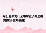 今日更新為什么咳嗽肚子兩邊疼(咳嗽小腹兩側(cè)疼)