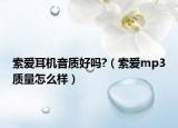 索愛耳機(jī)音質(zhì)好嗎?（索愛mp3質(zhì)量怎么樣）